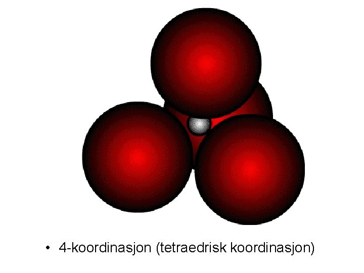  • 4 -koordinasjon (tetraedrisk koordinasjon) 