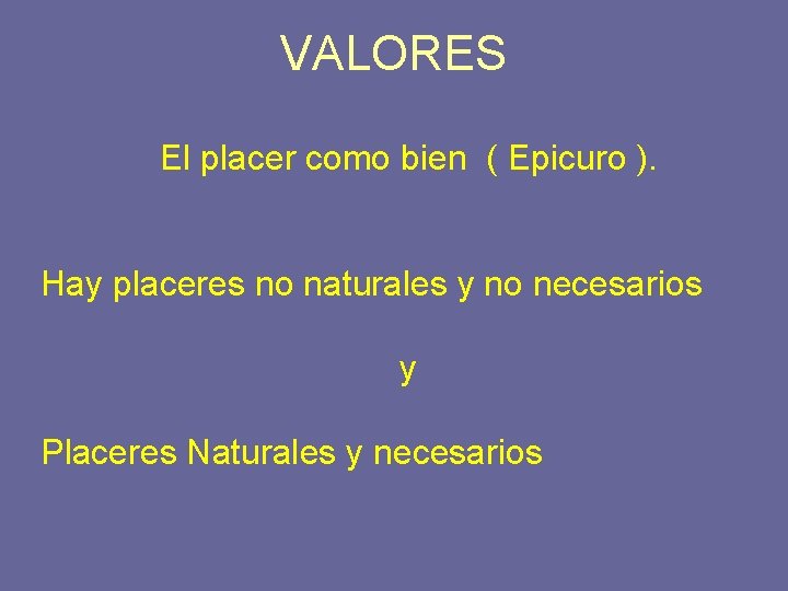 VALORES El placer como bien ( Epicuro ). Hay placeres no naturales y no