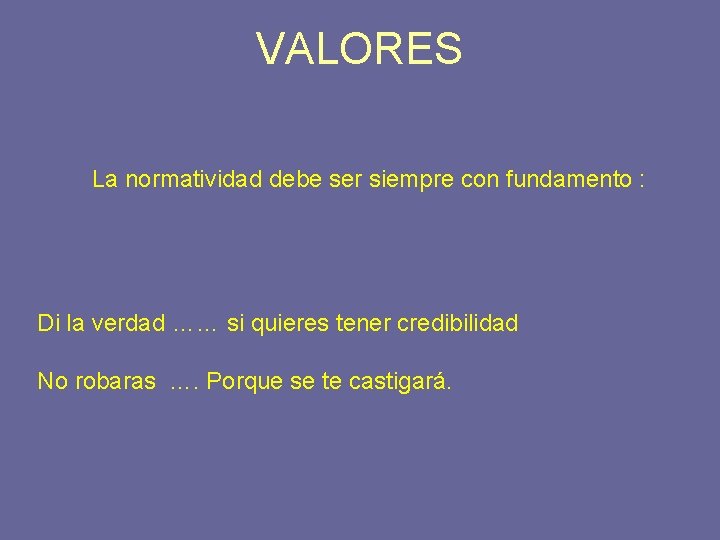 VALORES La normatividad debe ser siempre con fundamento : Di la verdad …… si