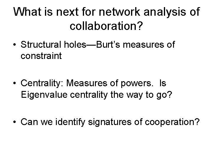 What is next for network analysis of collaboration? • Structural holes—Burt’s measures of constraint