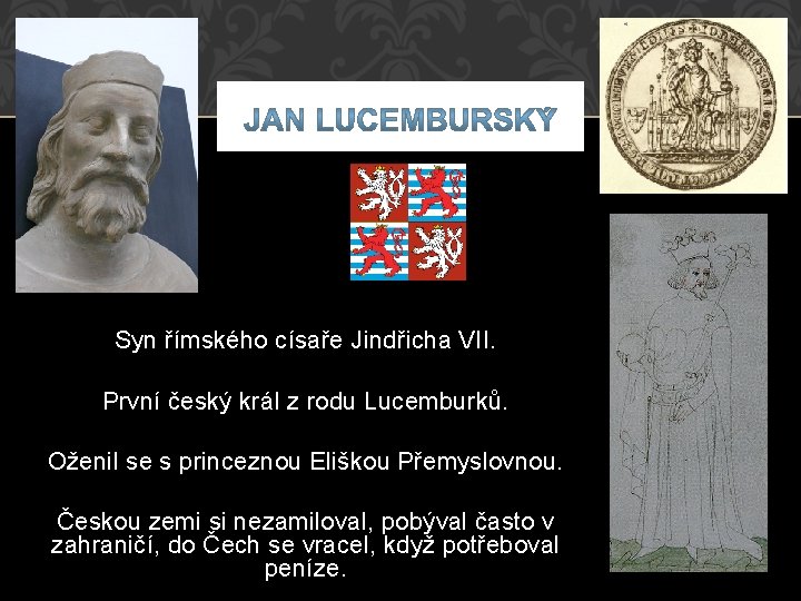 Syn římského císaře Jindřicha VII. První český král z rodu Lucemburků. Oženil se s