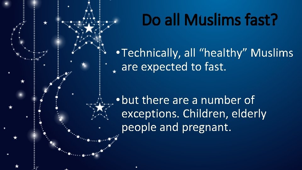 Do all Muslims fast? • Technically, all “healthy” Muslims are expected to fast. •