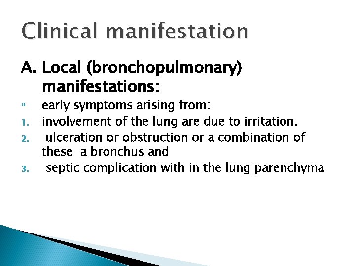 Clinical manifestation A. Local (bronchopulmonary) manifestations: 1. 2. 3. early symptoms arising from: involvement