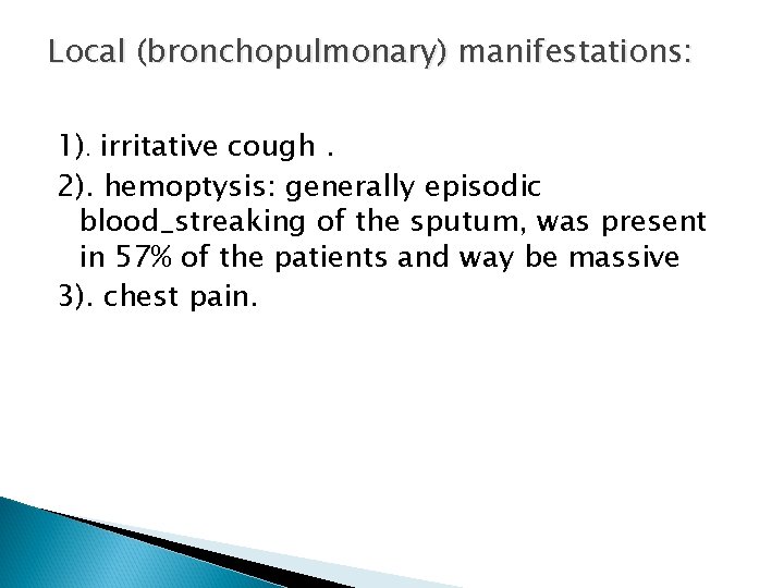 Local (bronchopulmonary) manifestations: 1). irritative cough. 2). hemoptysis: generally episodic blood_streaking of the sputum,