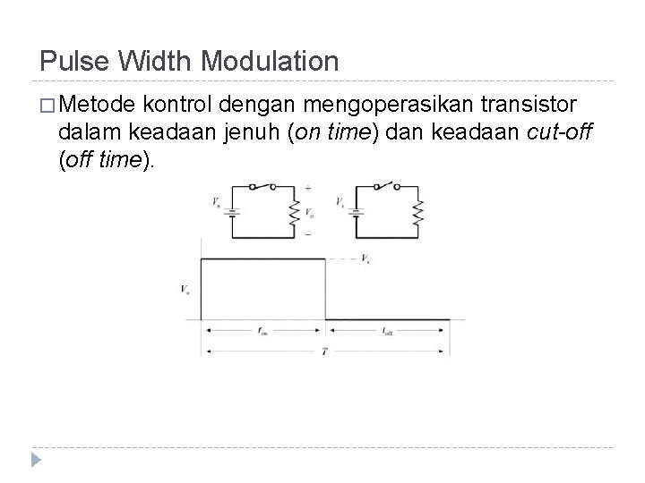 Pulse Width Modulation � Metode kontrol dengan mengoperasikan transistor dalam keadaan jenuh (on time)