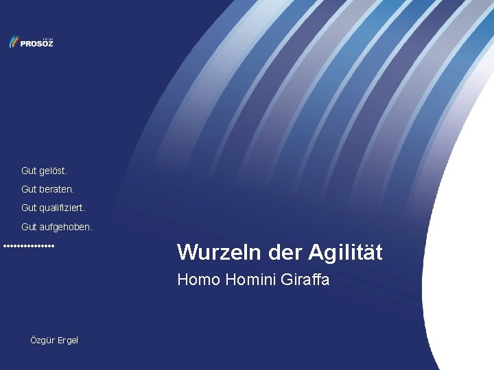 Gut gelöst. Gut beraten. Gut qualifiziert. Gut aufgehoben. Wurzeln der Agilität Homo Homini Giraffa Gut gelöst. Gut beraten. Gut qualifiziert. Gut aufgehoben. Wurzeln der Agilität Homo Homini Giraffa