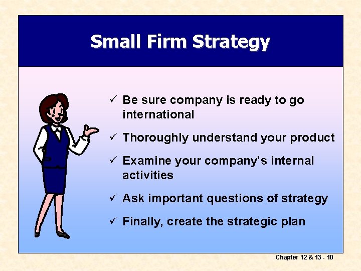 Small Firm Strategy ü Be sure company is ready to go international ü Thoroughly