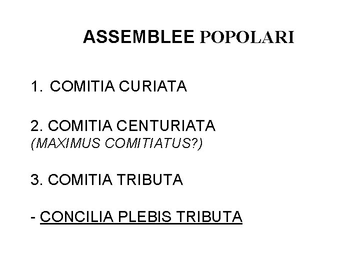 ASSEMBLEE POPOLARI 1. COMITIA CURIATA 2. COMITIA CENTURIATA (MAXIMUS COMITIATUS? ) 3. COMITIA TRIBUTA