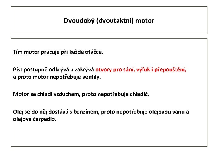 Dvoudobý (dvoutaktní) motor Tím motor pracuje při každé otáčce. Píst postupně odkrývá a zakrývá