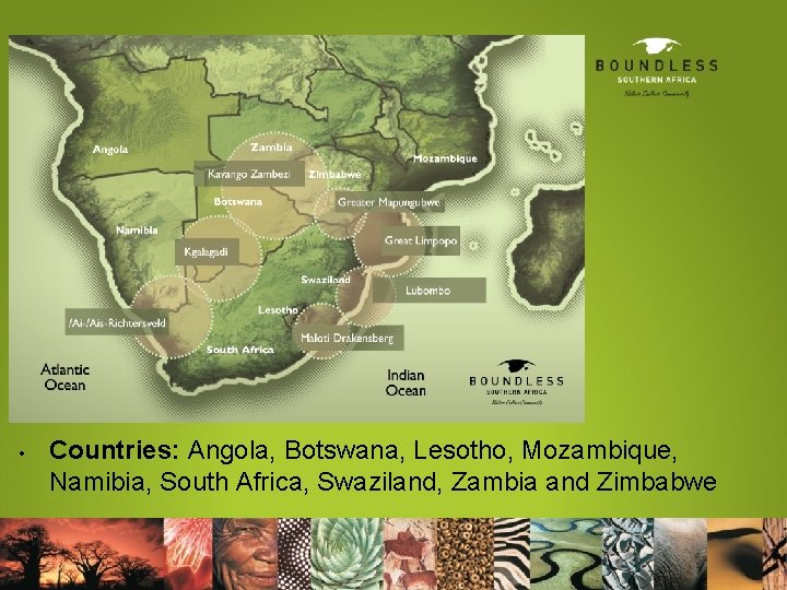  • Countries: Angola, Botswana, Lesotho, Mozambique, Namibia, South Africa, Swaziland, Zambia and Zimbabwe