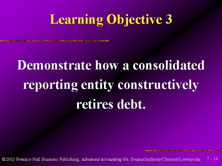 Learning Objective 3 Demonstrate how a consolidated reporting entity constructively retires debt. © 2003