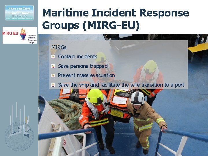 Maritime Incident Response Groups (MIRG-EU) MIRGs Contain incidents Save persons trapped Prevent mass evacuation