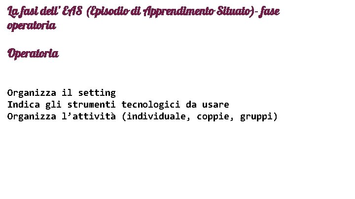 La fasi dell’ EAS (Episodio di Apprendimento Situato)- fase operatoria Organizza il setting Indica