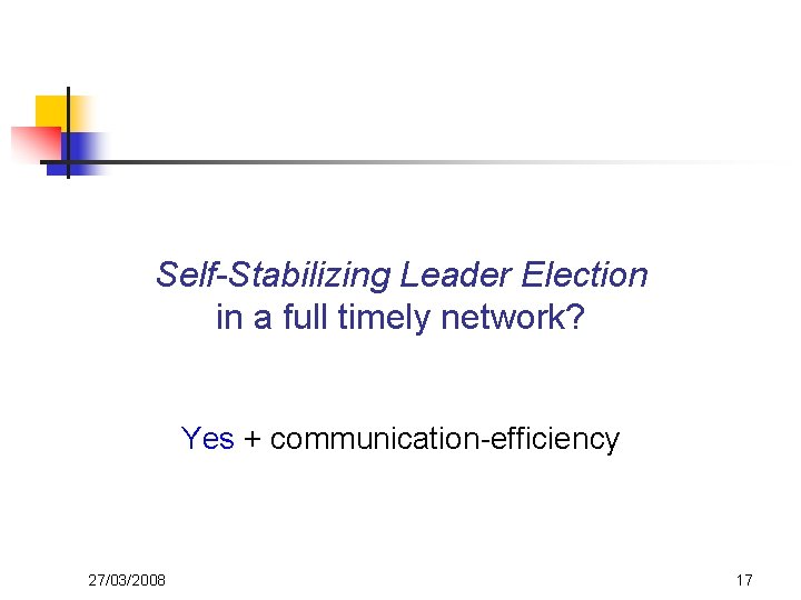 Self-Stabilizing Leader Election in a full timely network? Yes + communication-efficiency 27/03/2008 17 