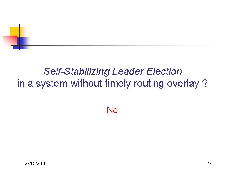 Self-Stabilizing Leader Election in a system without timely routing overlay ? No 27/03/2008 27