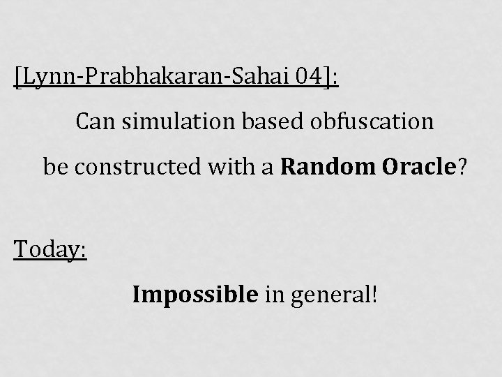 [Lynn-Prabhakaran-Sahai 04]: Can simulation based obfuscation be constructed with a Random Oracle? Today: Impossible