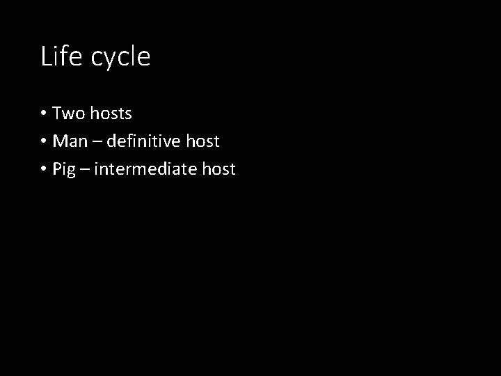 Life cycle • Two hosts • Man – definitive host • Pig – intermediate