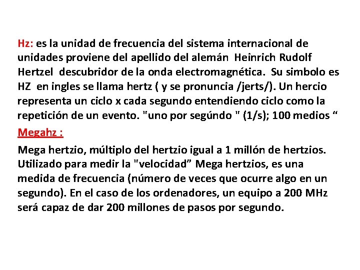 Hz: es la unidad de frecuencia del sistema internacional de unidades proviene del apellido