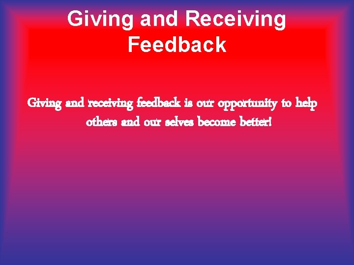 Giving and Receiving Feedback Giving and receiving feedback is our opportunity to help others