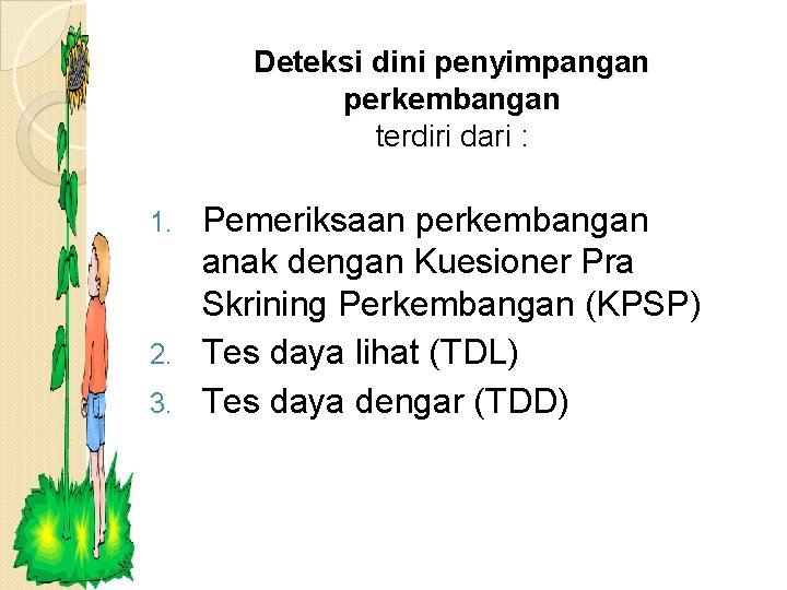 Deteksi dini penyimpangan perkembangan terdiri dari : Pemeriksaan perkembangan anak dengan Kuesioner Pra Skrining