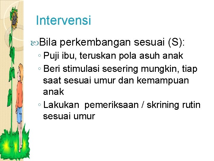 Intervensi Bila perkembangan sesuai (S): ◦ Puji ibu, teruskan pola asuh anak ◦ Beri