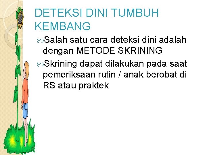 DETEKSI DINI TUMBUH KEMBANG Salah satu cara deteksi dini adalah dengan METODE SKRINING Skrining