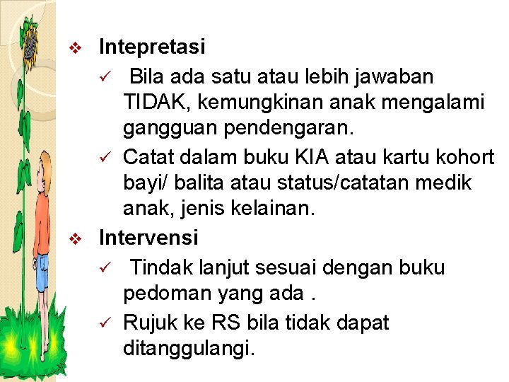 Intepretasi ü Bila ada satu atau lebih jawaban TIDAK, kemungkinan anak mengalami gangguan pendengaran.