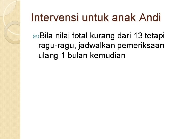Intervensi untuk anak Andi Bila nilai total kurang dari 13 tetapi ragu-ragu, jadwalkan pemeriksaan