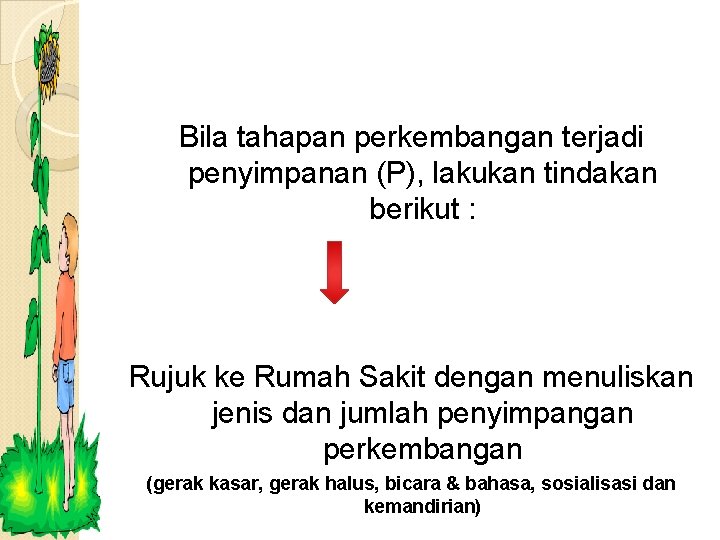 Bila tahapan perkembangan terjadi penyimpanan (P), lakukan tindakan berikut : Rujuk ke Rumah Sakit