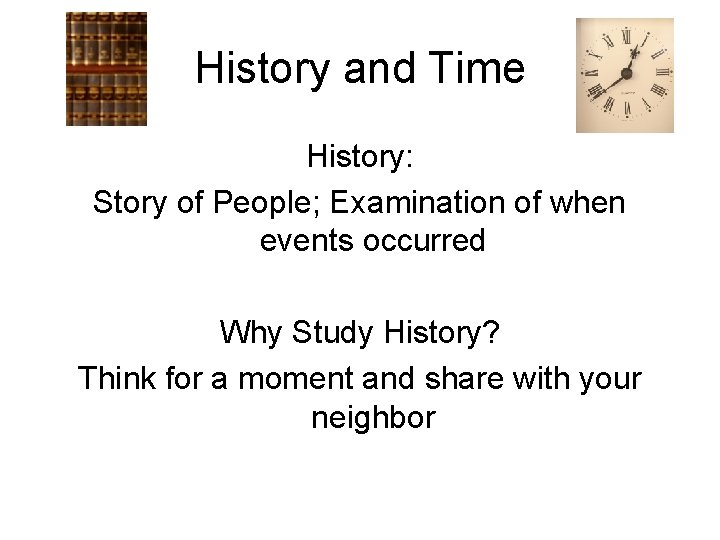 History and Time History: Story of People; Examination of when events occurred Why Study
