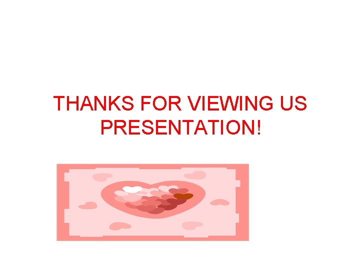 THANKS FOR VIEWING US PRESENTATION! 