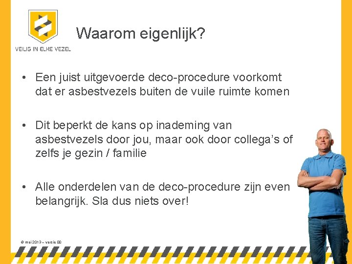 Waarom eigenlijk? • Een juist uitgevoerde deco-procedure voorkomt dat er asbestvezels buiten de vuile