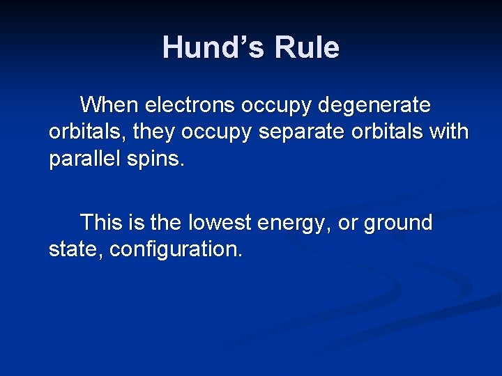 Hund’s Rule When electrons occupy degenerate orbitals, they occupy separate orbitals with parallel spins.