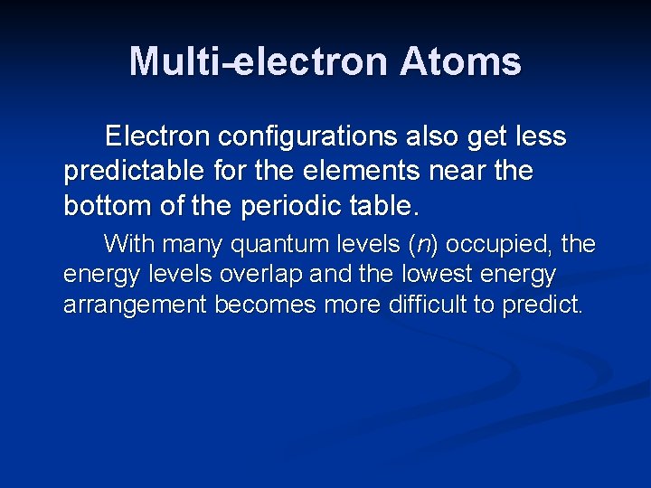 Multi-electron Atoms Electron configurations also get less predictable for the elements near the bottom