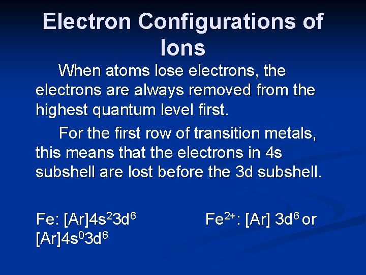 Electron Configurations of Ions When atoms lose electrons, the electrons are always removed from
