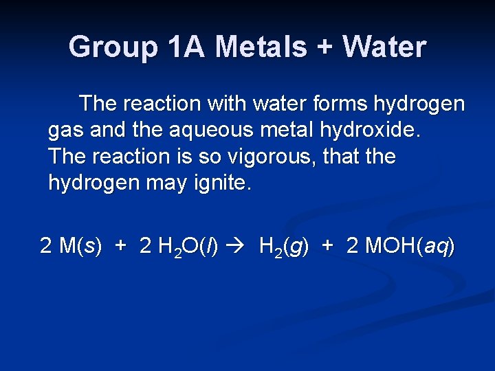 Group 1 A Metals + Water The reaction with water forms hydrogen gas and