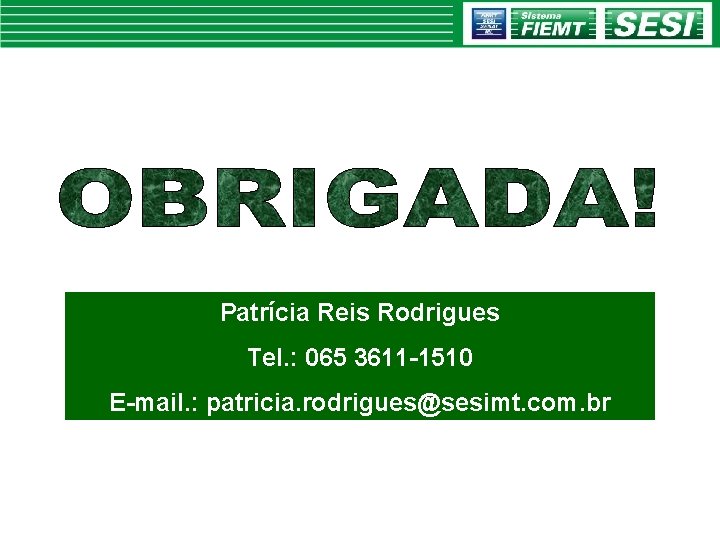 Patrícia Reis Rodrigues Tel. : 065 3611 -1510 E-mail. : patricia. rodrigues@sesimt. com. br