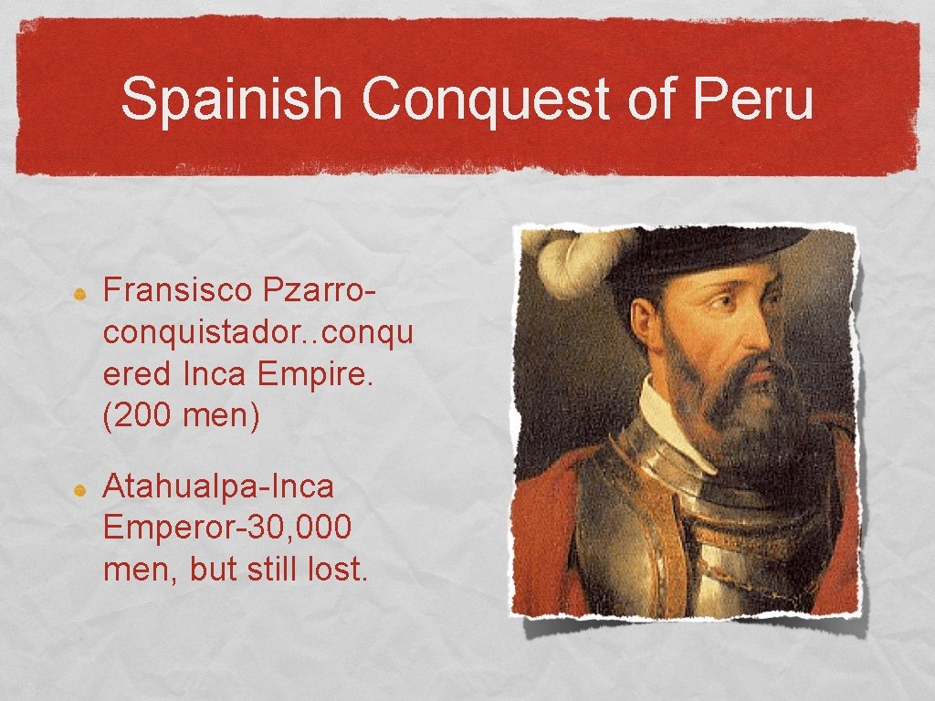 Spainish Conquest of Peru Fransisco Pzarroconquistador. . conqu ered Inca Empire. (200 men) Atahualpa-Inca