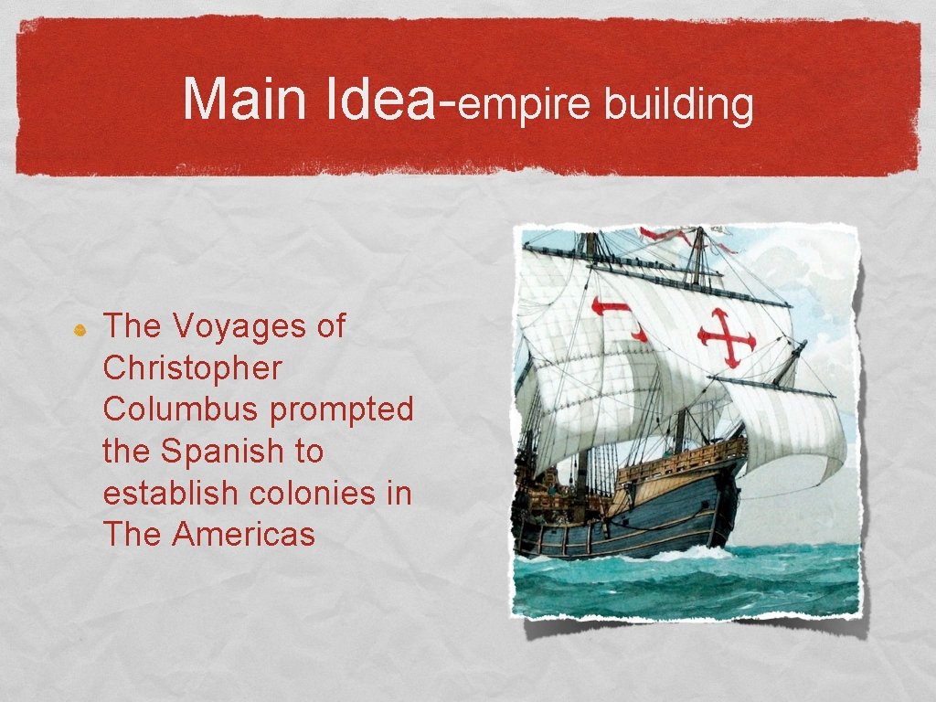 Main Idea-empire building The Voyages of Christopher Columbus prompted the Spanish to establish colonies