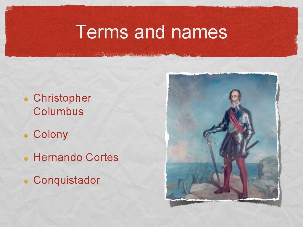 Terms and names Christopher Columbus Colony Hernando Cortes Conquistador 