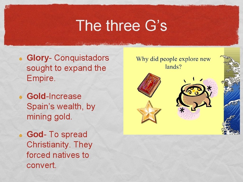 The three G’s Glory- Conquistadors sought to expand the Empire. Gold-Increase Spain’s wealth, by