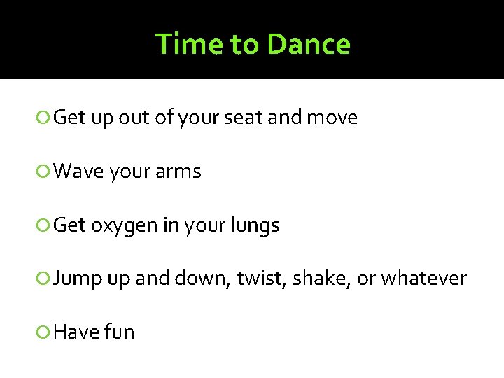 Time to Dance Get up out of your seat and move Wave your arms