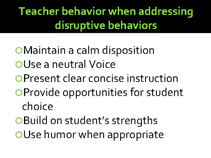 Teacher behavior when addressing disruptive behaviors Maintain a calm disposition Use a neutral Voice