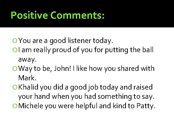 Positive Comments: You are a good listener today. I am really proud of you