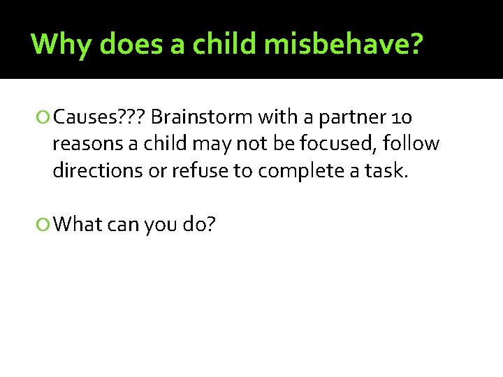 Why does a child misbehave? Causes? ? ? Brainstorm with a partner 10 reasons