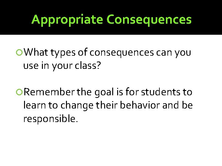 Appropriate Consequences What types of consequences can you use in your class? Remember the