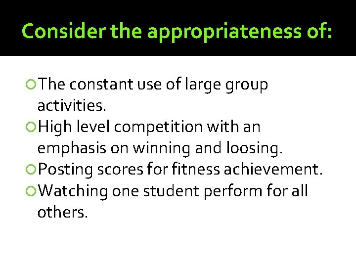 Consider the appropriateness of: The constant use of large group activities. High level competition