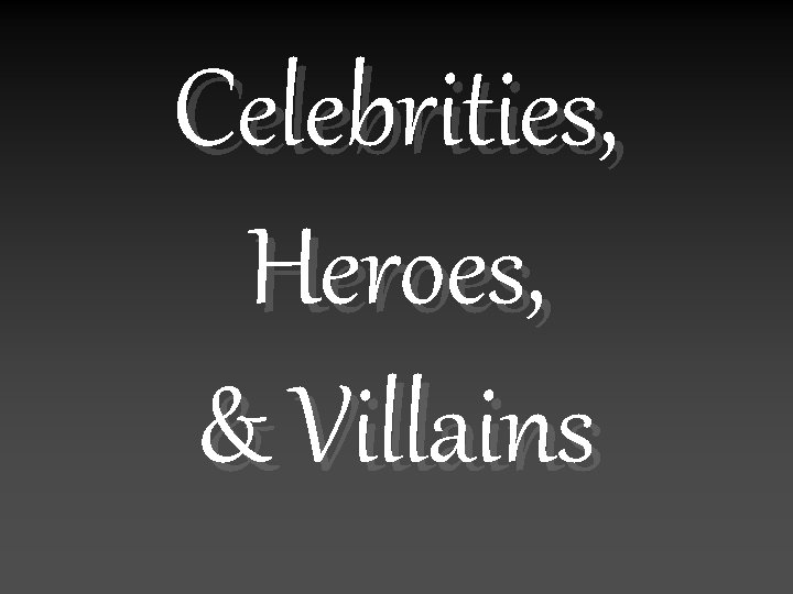 Celebrities, Heroes, & Villains 