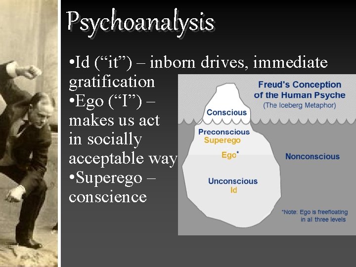 Psychoanalysis • Id (“it”) – inborn drives, immediate gratification • Ego (“I”) – makes