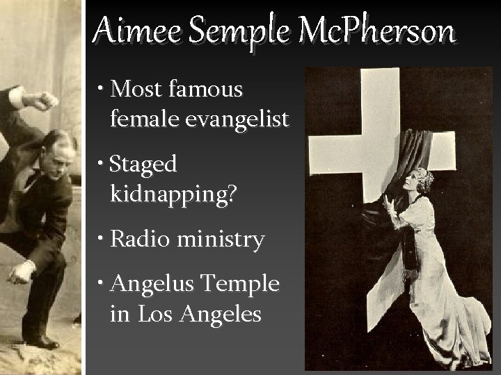 Aimee Semple Mc. Pherson • Most famous female evangelist • Staged kidnapping? • Radio